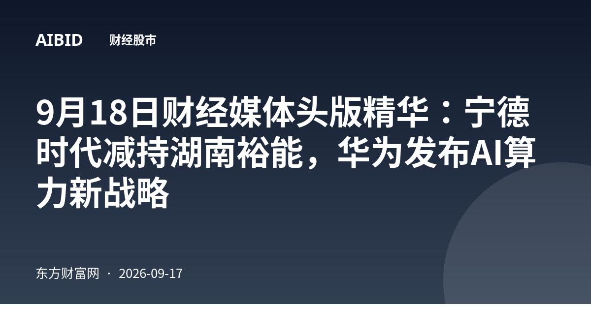 9月18日财经媒体头版精华：宁德时代减持湖南裕能，华为发布AI算力新战略