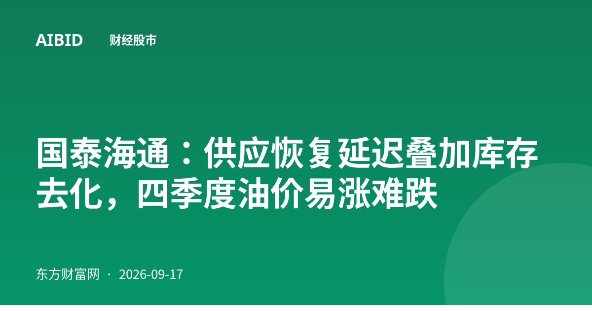 国泰海通:供应恢复延迟叠加库存去化,四季度油价易涨难跌
