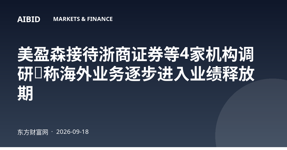 美盈森接待浙商证券等4家机构调研，称海外业务逐步进入业绩释放期