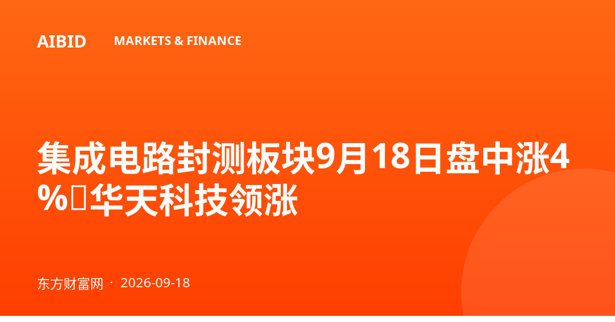 集成电路封测板块9月18日盘中涨4%，华天科技领涨