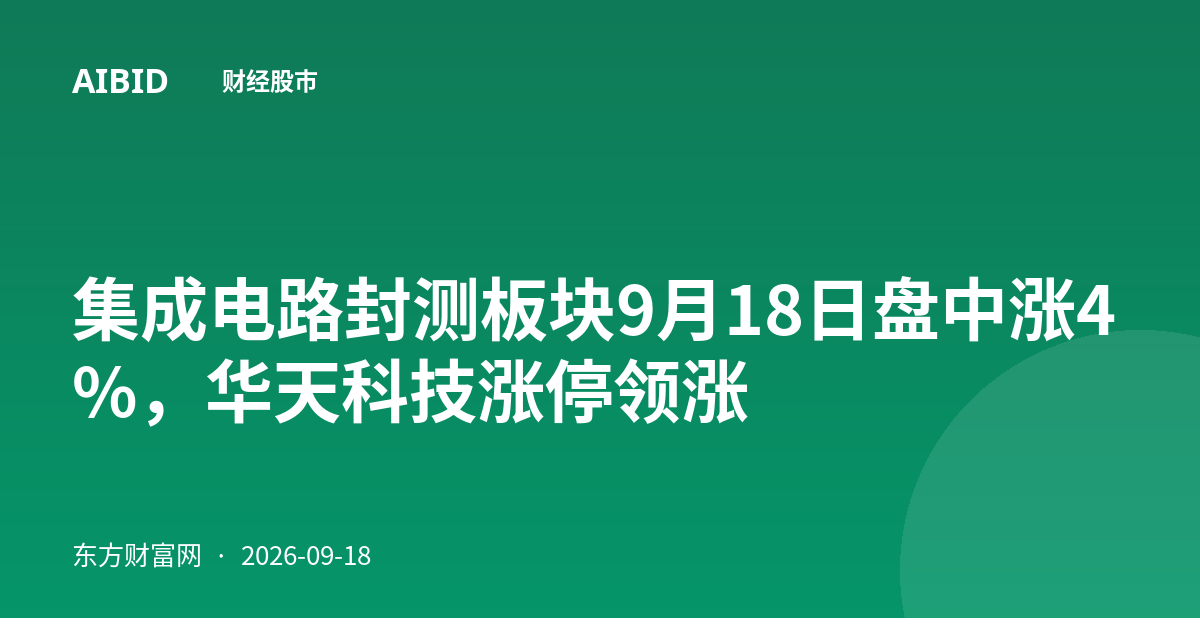 集成电路封测板块9月18日盘中涨4%，华天科技涨停领涨