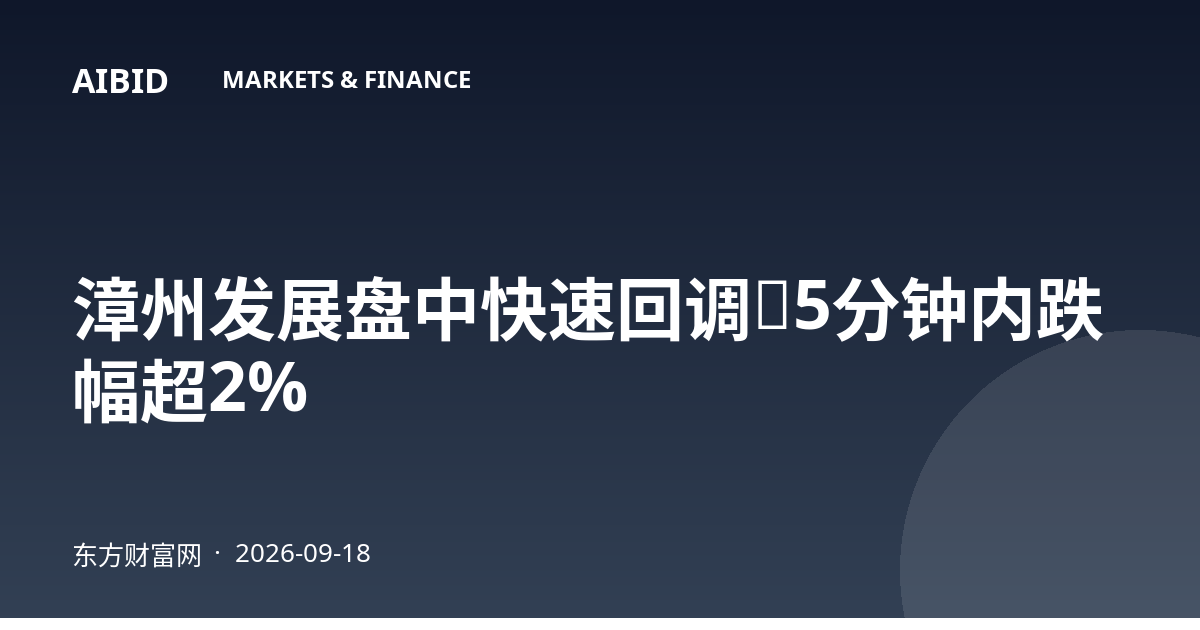 漳州发展盘中快速回调，5分钟内跌幅超2%