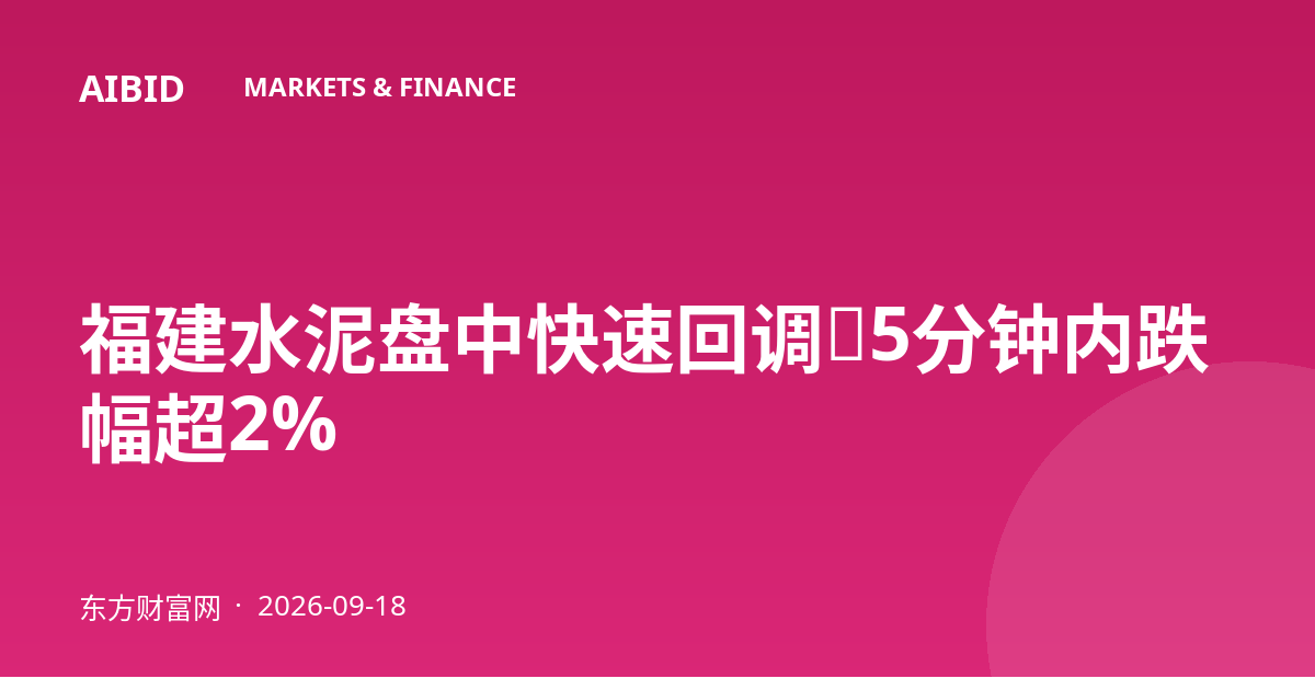 福建水泥盘中快速回调，5分钟内跌幅超2%