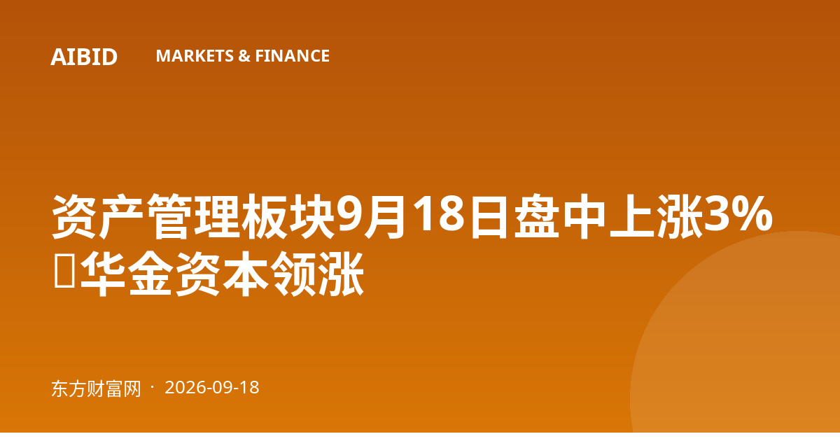 资产管理板块9月18日盘中上涨3%,华金资本领涨