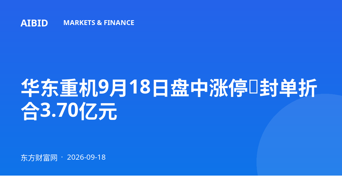 华东重机9月18日盘中涨停,封单折合3.70亿元