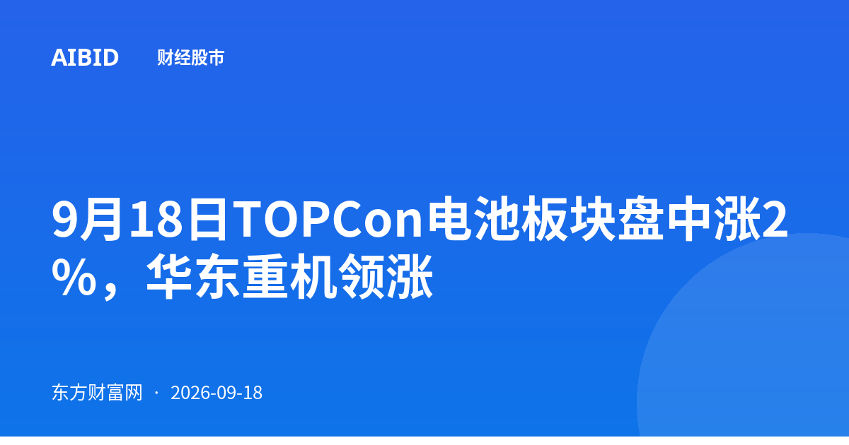 9月18日TOPCon电池板块盘中涨2%,华东重机领涨
