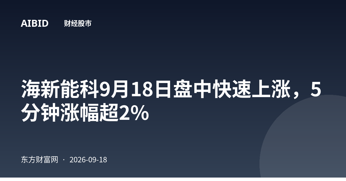 海新能科9月18日盘中快速上涨，5分钟涨幅超2%