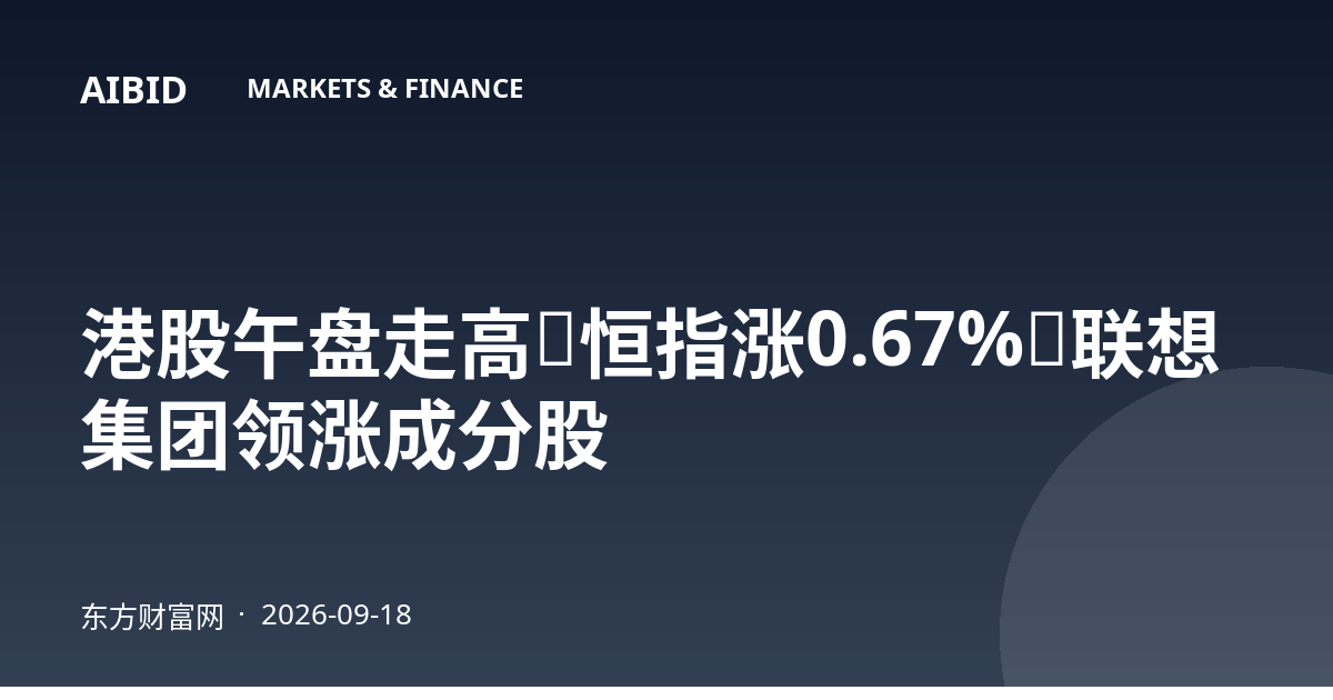 港股午盘走高：恒指涨0.67%，联想集团领涨成分股