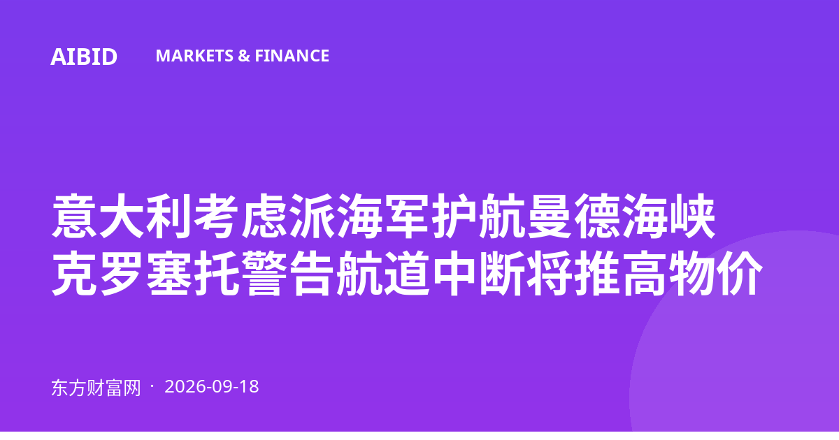 意大利考虑派海军护航曼德海峡 克罗塞托警告航道中断将推高物价
