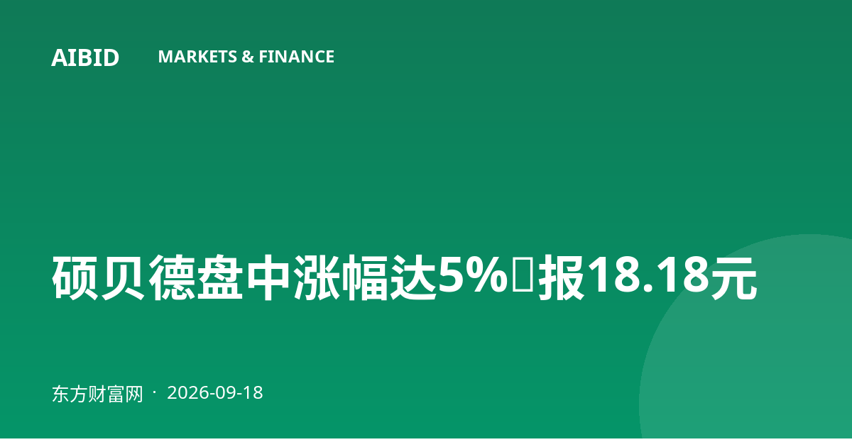 硕贝德盘中涨幅达5%，报18.18元