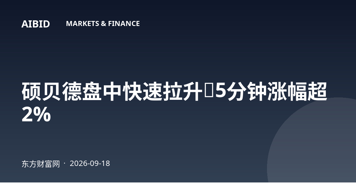 硕贝德盘中快速拉升，5分钟涨幅超2%