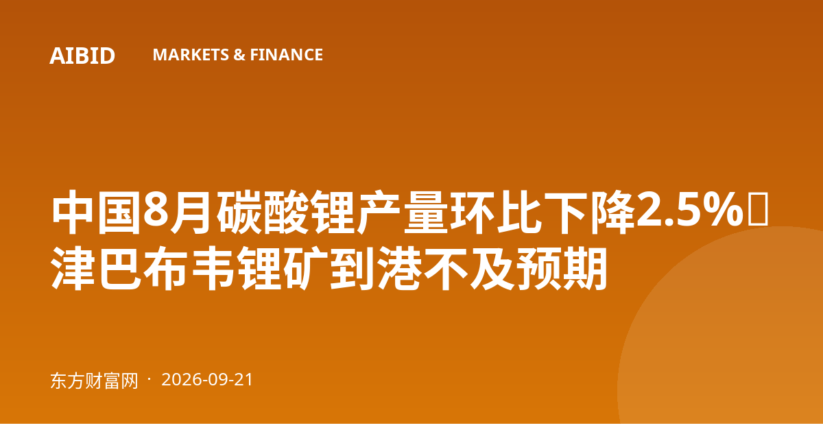 中国8月碳酸锂产量环比下降2.5%，津巴布韦锂矿到港不及预期