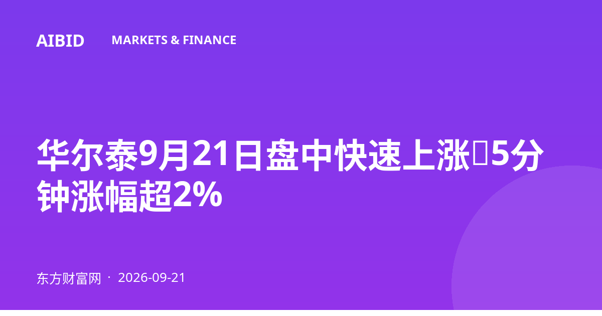 华尔泰9月21日盘中快速上涨,5分钟涨幅超2%