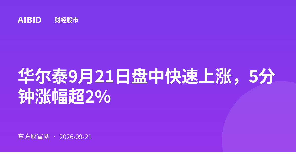 华尔泰9月21日盘中快速上涨，5分钟涨幅超2%
