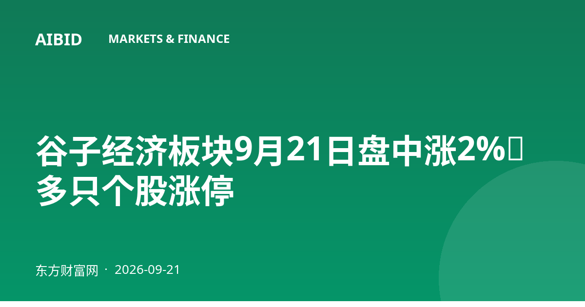 谷子经济板块9月21日盘中涨2%，多只个股涨停