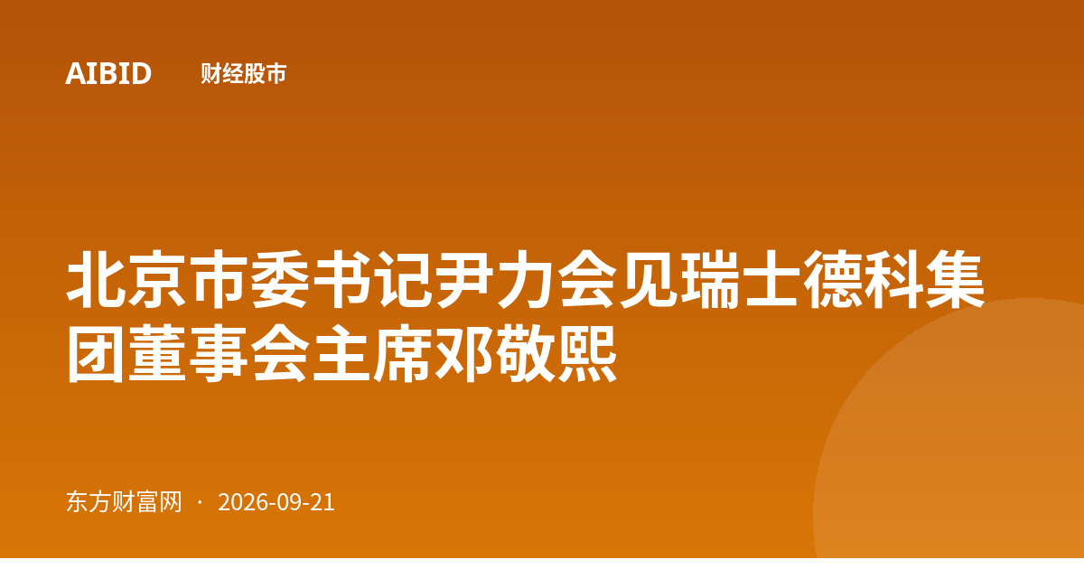 北京市委书记尹力会见瑞士德科集团董事会主席邓敬熙