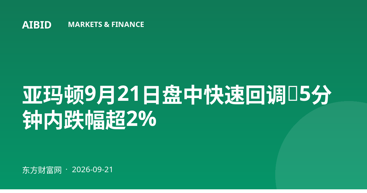 亚玛顿9月21日盘中快速回调，5分钟内跌幅超2%