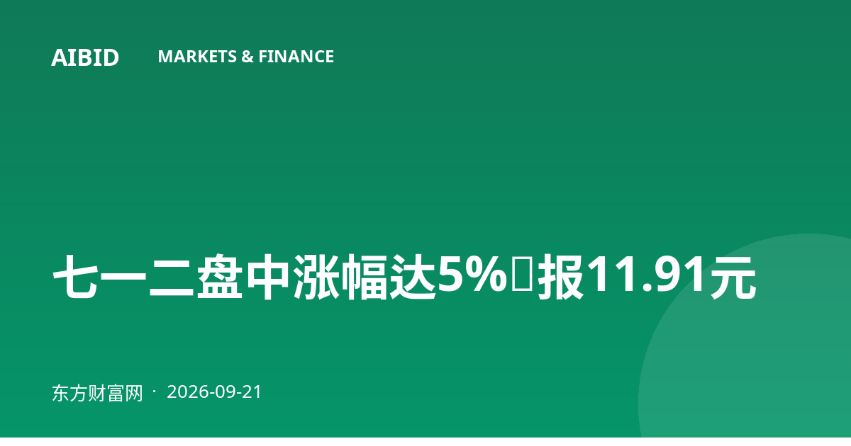 七一二盘中涨幅达5%，报11.91元