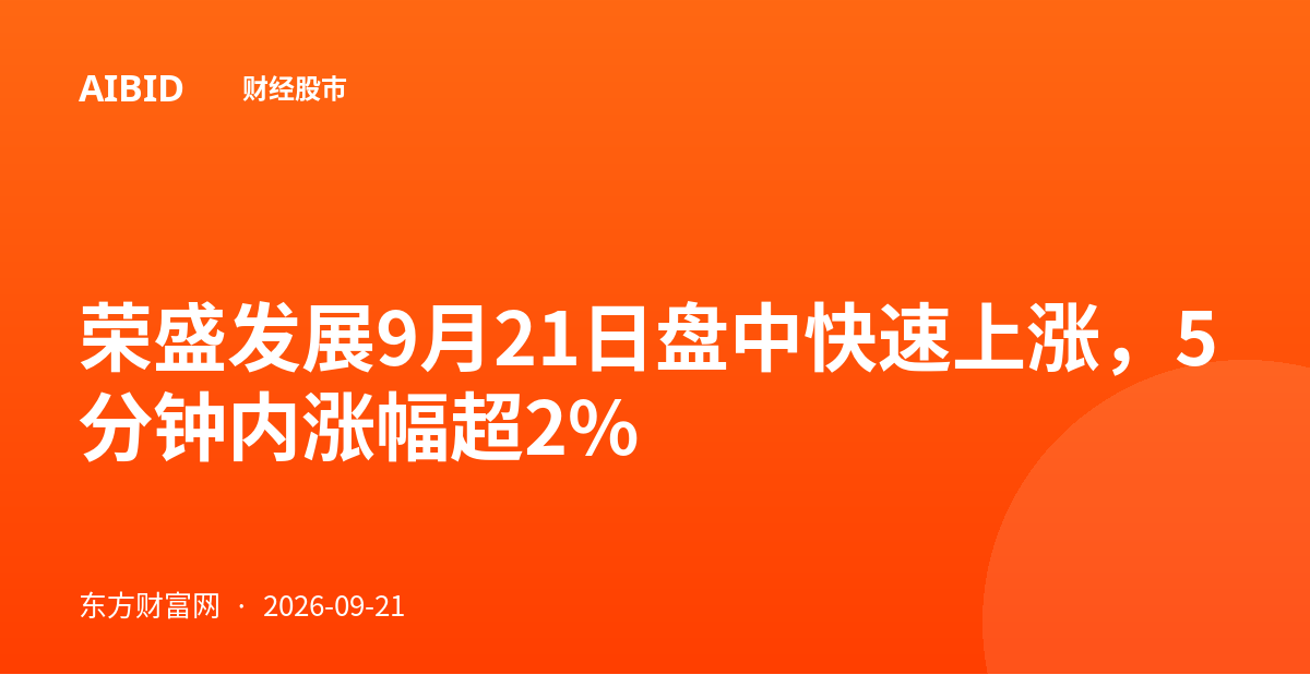 荣盛发展9月21日盘中快速上涨，5分钟内涨幅超2%