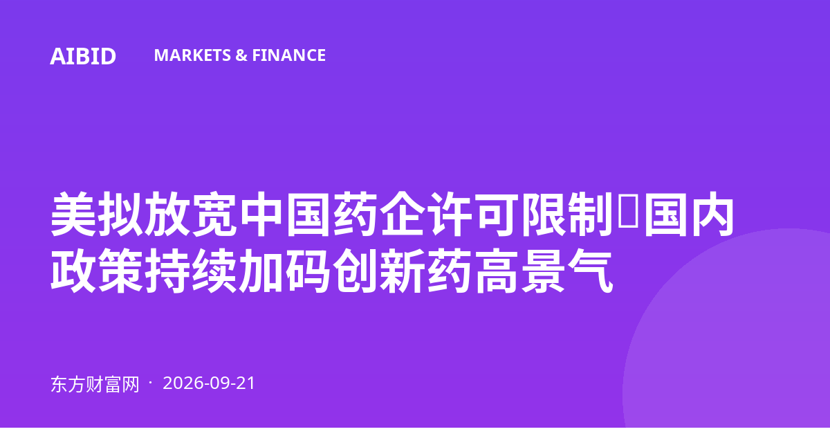 美拟放宽中国药企许可限制，国内政策持续加码创新药高景气