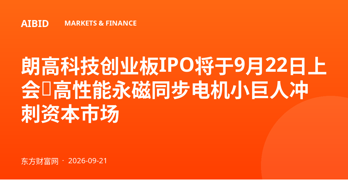 朗高科技创业板IPO将于9月22日上会,高性能永磁同步电机小巨人冲刺资本市场