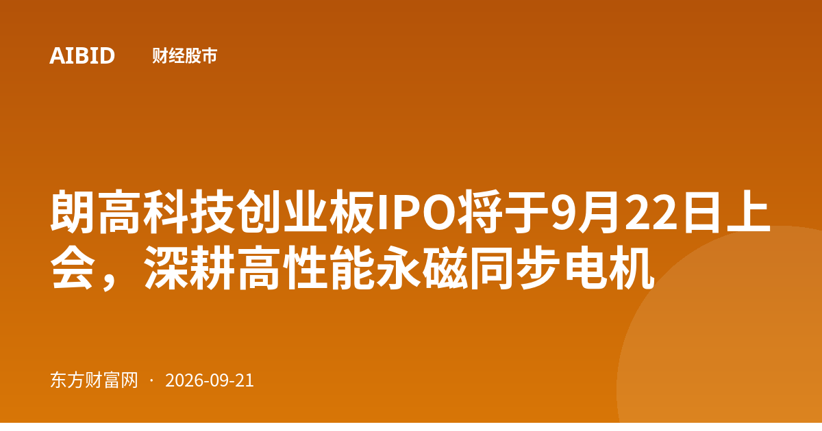 朗高科技创业板IPO将于9月22日上会,深耕高性能永磁同步电机
