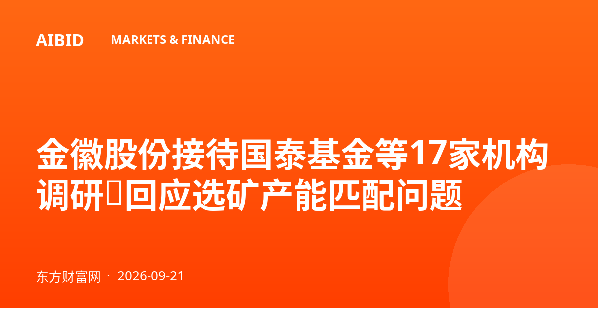 金徽股份接待国泰基金等17家机构调研，回应选矿产能匹配问题