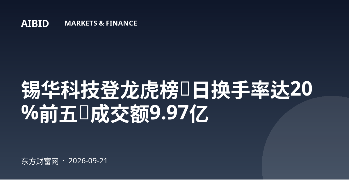 锡华科技登龙虎榜：日换手率达20%前五，成交额9.97亿