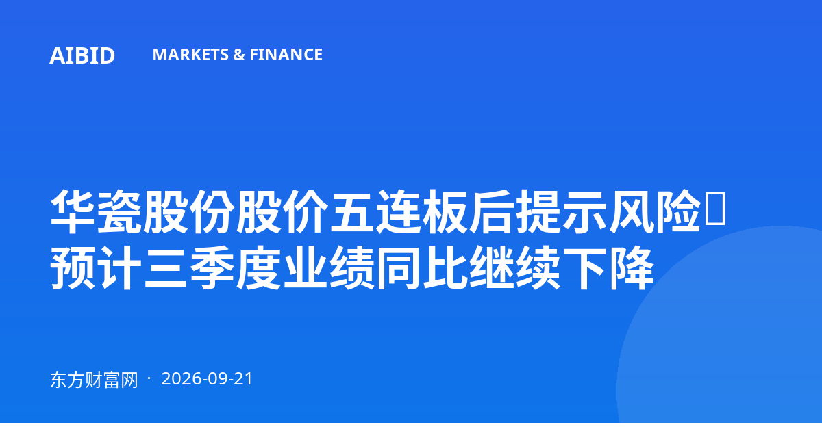 华瓷股份股价五连板后提示风险：预计三季度业绩同比继续下降