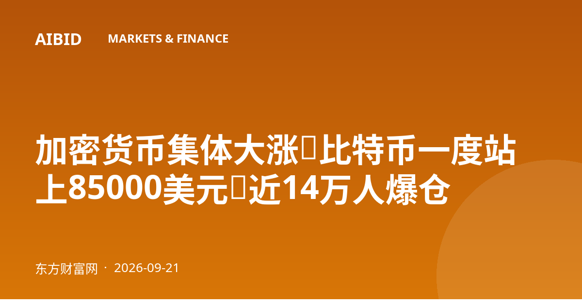 加密货币集体大涨,比特币一度站上85000美元,近14万人爆仓