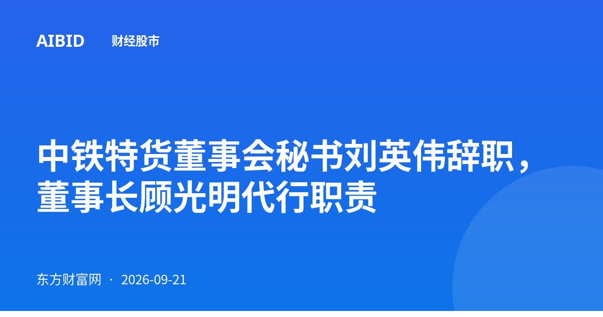 中铁特货董事会秘书刘英伟辞职，董事长顾光明代行职责