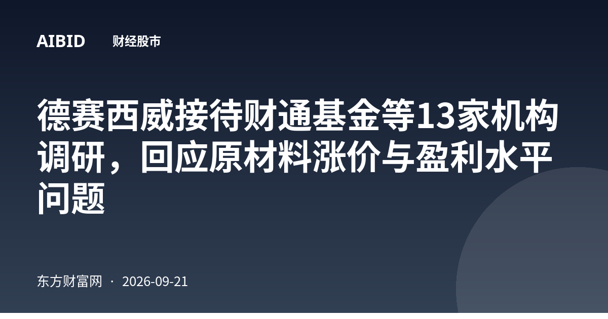 德赛西威接待财通基金等13家机构调研，回应原材料涨价与盈利水平问题