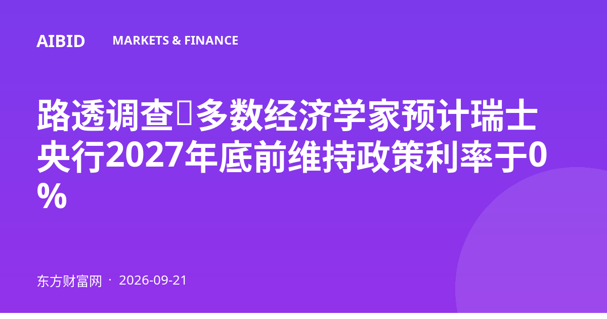 路透调查：多数经济学家预计瑞士央行2027年底前维持政策利率于0%