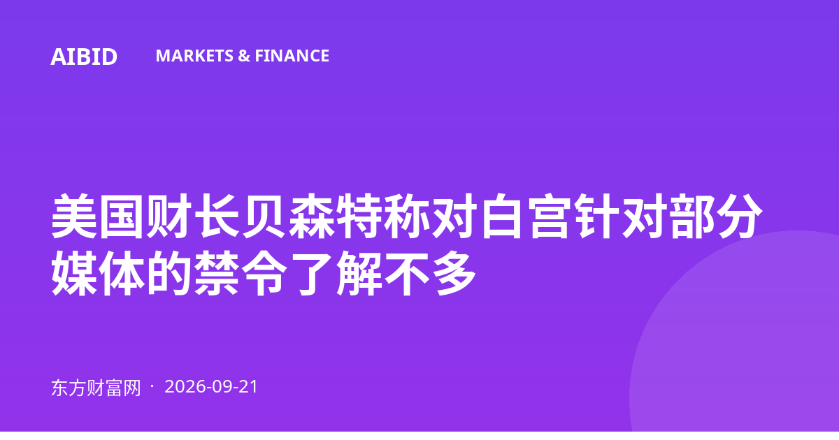 美国财长贝森特称对白宫针对部分媒体的禁令了解不多