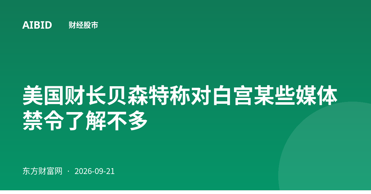 美国财长贝森特称对白宫某些媒体禁令了解不多