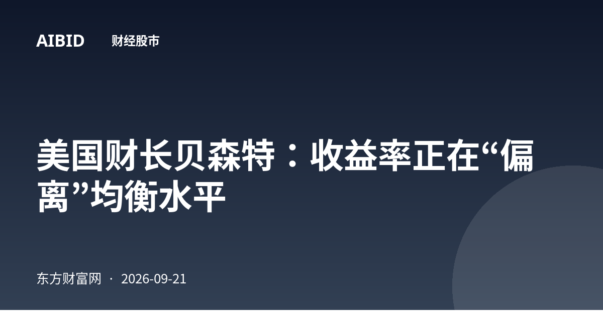 美国财长贝森特：收益率正在“偏离”均衡水平