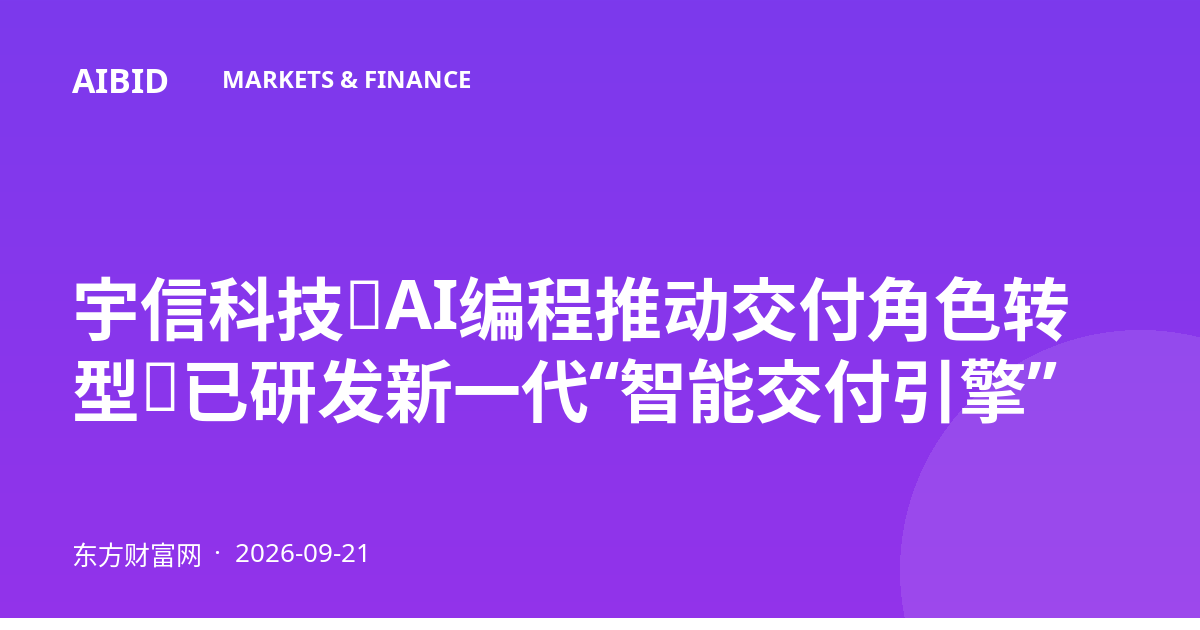 宇信科技：AI编程推动交付角色转型，已研发新一代“智能交付引擎”