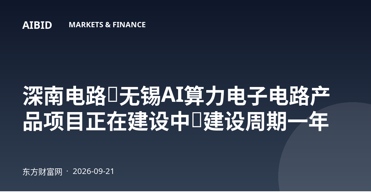 深南电路：无锡AI算力电子电路产品项目正在建设中，建设周期一年