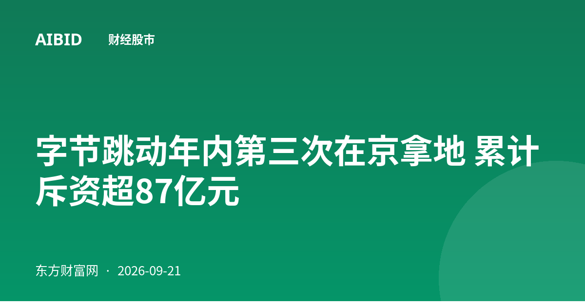 字节跳动年内第三次在京拿地 累计斥资超87亿元