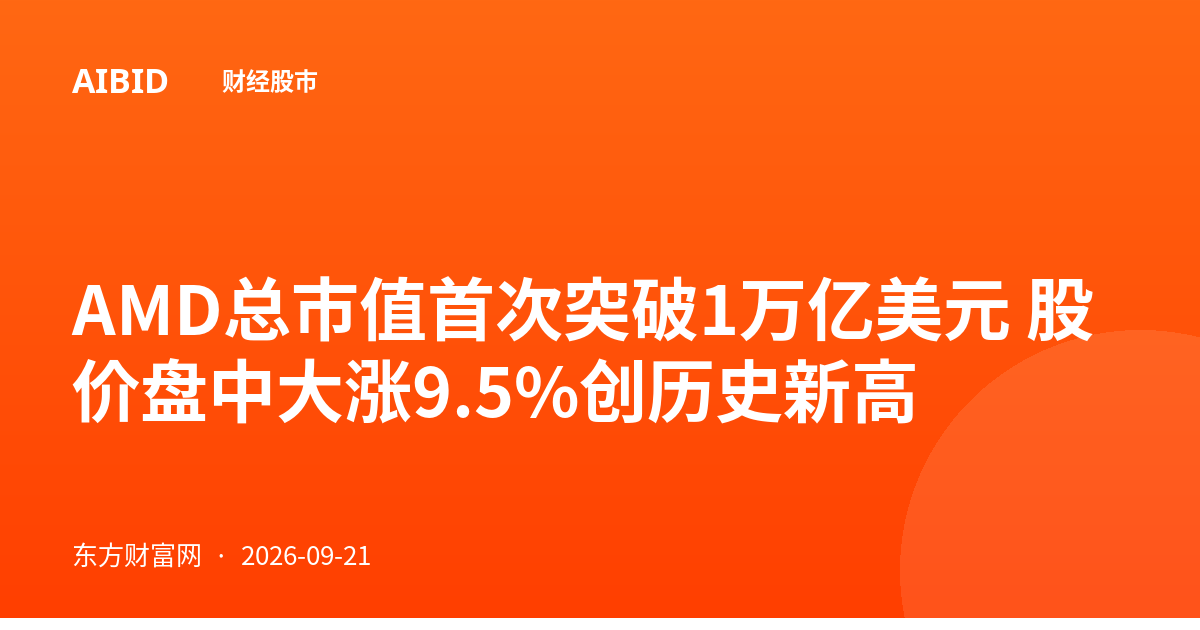 AMD总市值首次突破1万亿美元 股价盘中大涨9.5%创历史新高