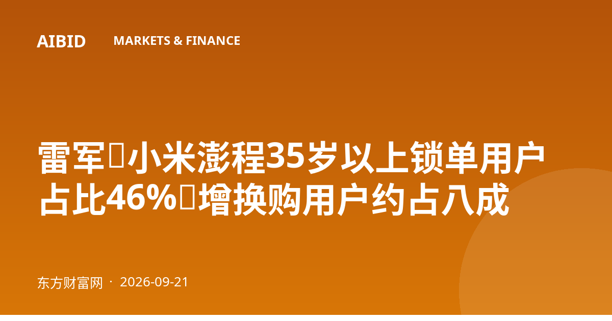 雷军:小米澎程35岁以上锁单用户占比46%,增换购用户约占八成