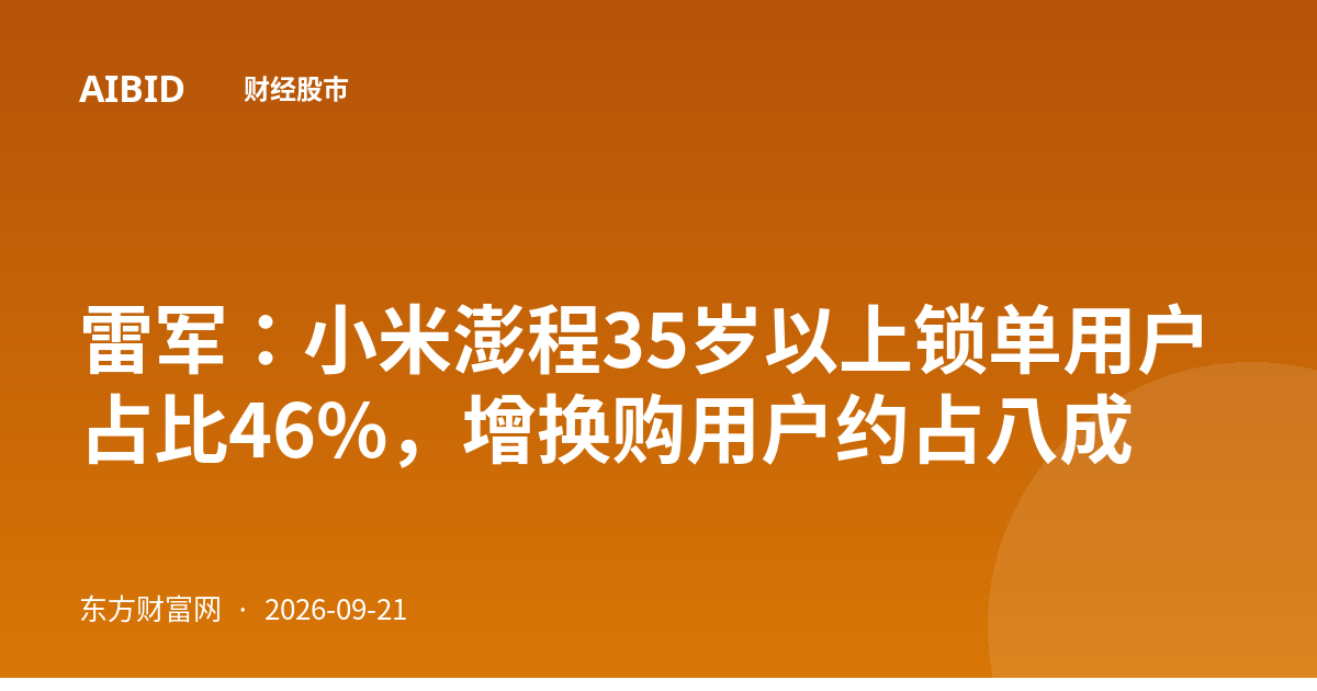 雷军:小米澎程35岁以上锁单用户占比46%,增换购用户约占八成