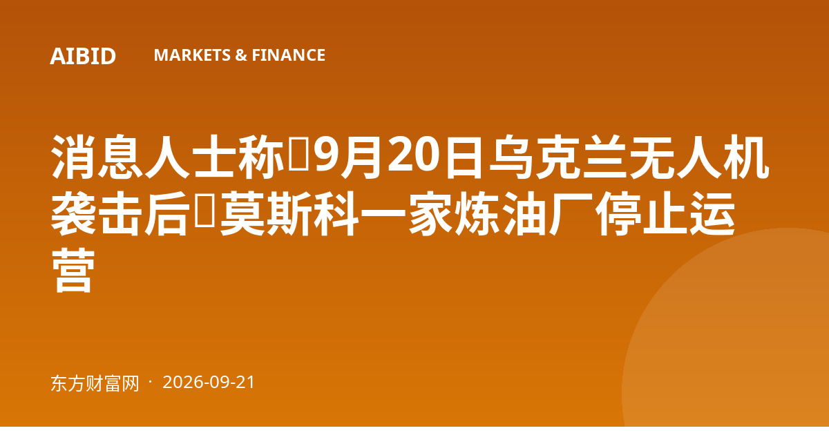 消息人士称：9月20日乌克兰无人机袭击后，莫斯科一家炼油厂停止运营