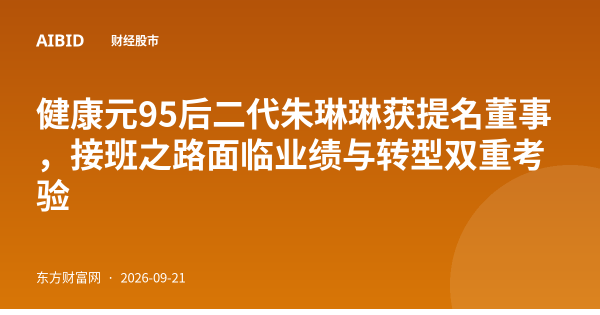 健康元95后二代朱琳琳获提名董事，接班之路面临业绩与转型双重考验