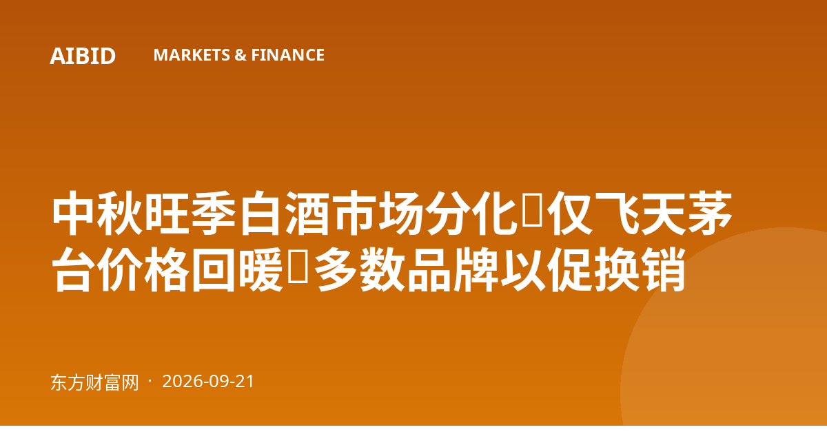 中秋旺季白酒市场分化：仅飞天茅台价格回暖，多数品牌以促换销