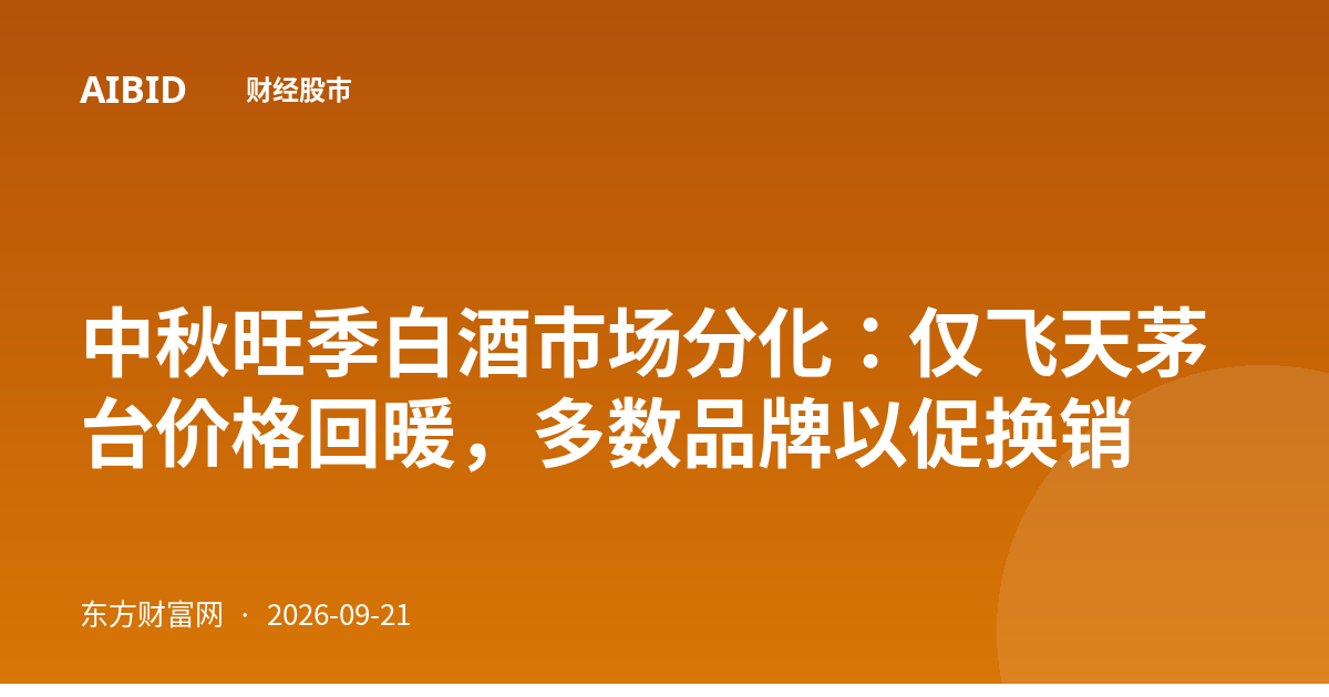 中秋旺季白酒市场分化：仅飞天茅台价格回暖，多数品牌以促换销