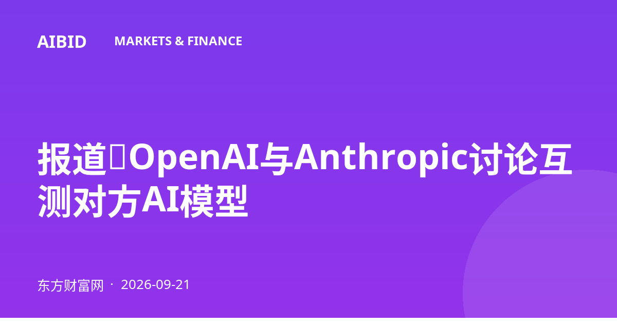 报道：OpenAI与Anthropic讨论互测对方AI模型