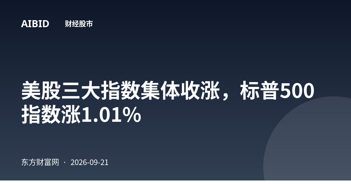 美股三大指数集体收涨，标普500指数涨1.01%