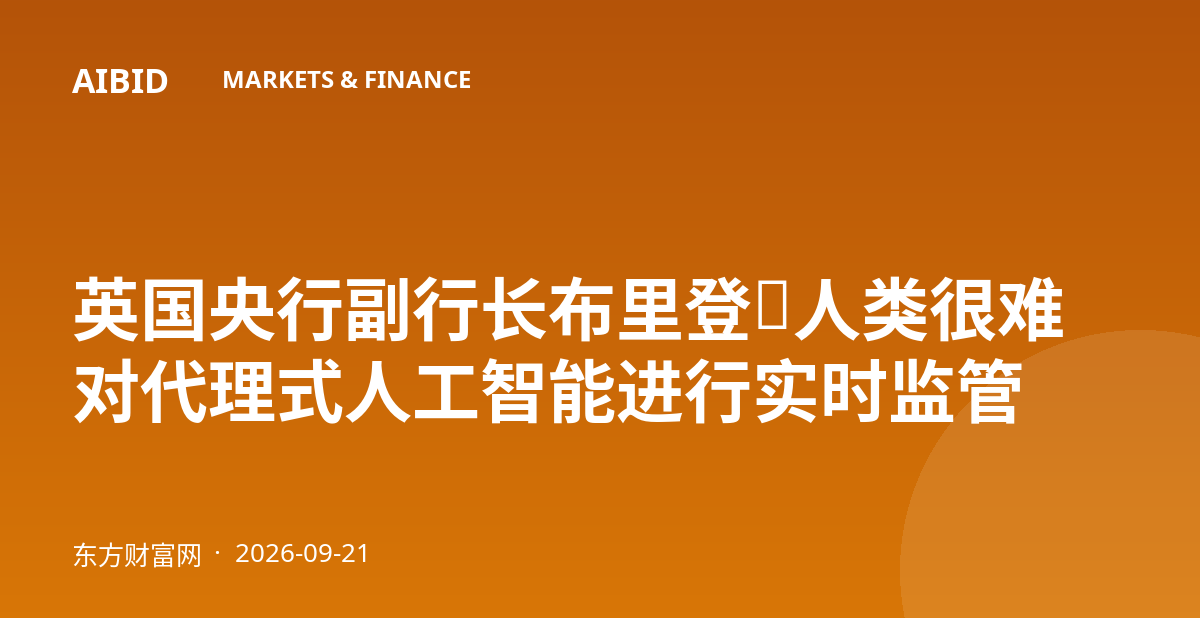 英国央行副行长布里登：人类很难对代理式人工智能进行实时监管