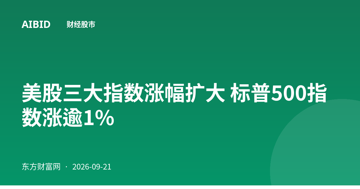 美股三大指数涨幅扩大 标普500指数涨逾1%